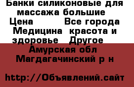 Банки силиконовые для массажа большие › Цена ­ 120 - Все города Медицина, красота и здоровье » Другое   . Амурская обл.,Магдагачинский р-н